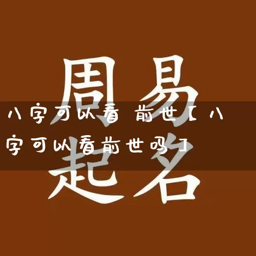 八字可以看 前世【八字可以看前世吗】_https://www.dao-sheng-yuan.com_道源国学_第1张