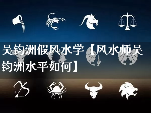 吴钧洲假风水学【风水师吴钧洲水平如何】_风水_第1张_道圣缘 吴钧洲假风水学【风水师吴钧洲水平如何】_https://www.dao-sheng-yuan.com_风水_第1张