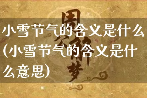 小雪节气的含义是什么(小雪节气的含义是什么意思)_https://www.dao-sheng-yuan.com_道源国学_第1张