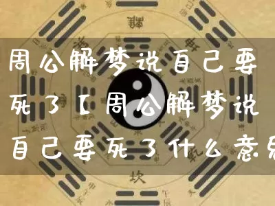 周公解梦说自己要死了【周公解梦说自己要死了什么意思】_周公解梦_第1张_道圣缘 周公解梦说自己要死了【周公解梦说自己要死了什么意思】_https://www.dao-sheng-yuan.com_周公解梦_第1张