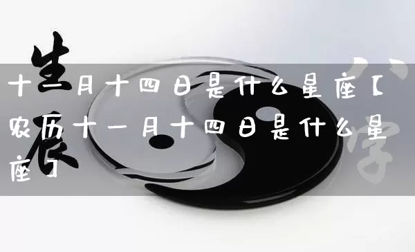 十一月十四日是什么星座【农历十一月十四日是什么星座】_https://www.dao-sheng-yuan.com_风水_第1张