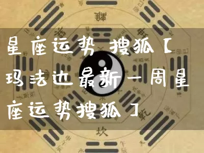 星座运势 搜狐【玛法达最新一周星座运势搜狐】_https://www.dao-sheng-yuan.com_十二星座_第1张