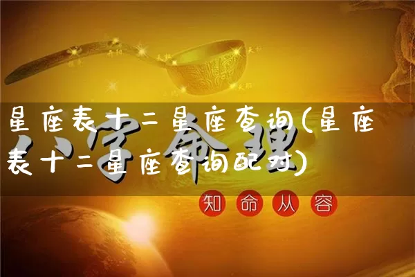 星座表十二星座查询(星座表十二星座查询配对)_https://www.dao-sheng-yuan.com_十二星座_第1张