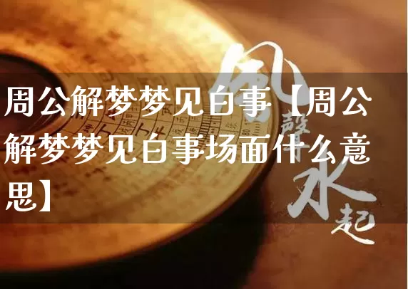 周公解梦梦见白事【周公解梦梦见白事场面什么意思】_https://www.dao-sheng-yuan.com_算命_第1张