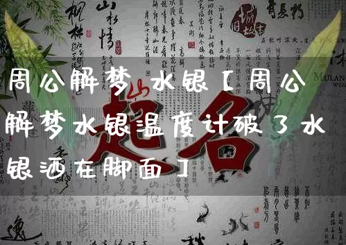 周公解梦 水银【周公解梦水银温度计破了水银洒在脚面】_https://www.dao-sheng-yuan.com_生肖属相_第1张
