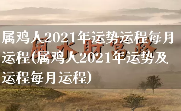 属鸡人2021年运势运程每月运程(属鸡人2021年运势及运程每月运程)_https://www.dao-sheng-yuan.com_起名_第1张
