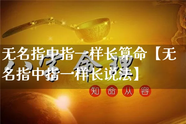 无名指中指一样长算命【无名指中指一样长说法】_https://www.dao-sheng-yuan.com_算命_第1张