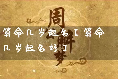 算命几岁起名【算命几岁起名好】_算命_第1张_道圣缘 算命几岁起名【算命几岁起名好】_https://www.dao-sheng-yuan.com_算命_第1张