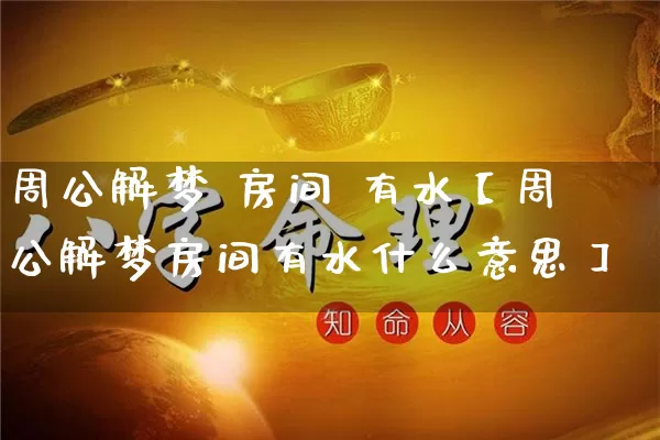 周公解梦 房间 有水【周公解梦房间有水什么意思】_https://www.dao-sheng-yuan.com_十二星座_第1张