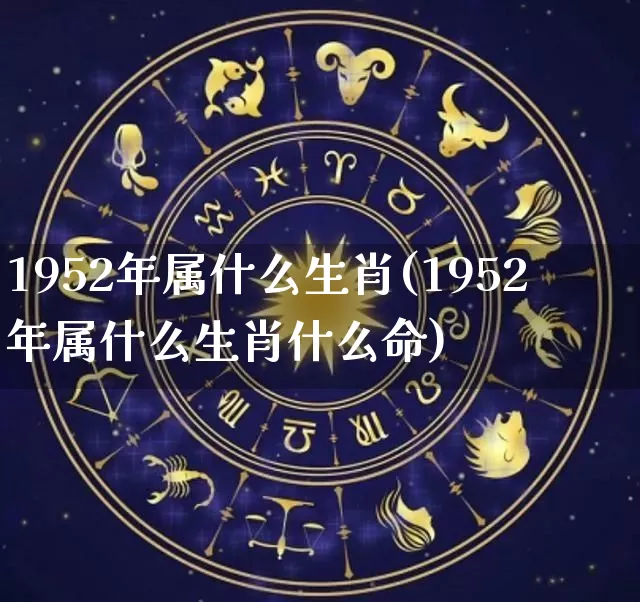 1952年属什么生肖(1952年属什么生肖什么命)_https://www.dao-sheng-yuan.com_十二星座_第1张