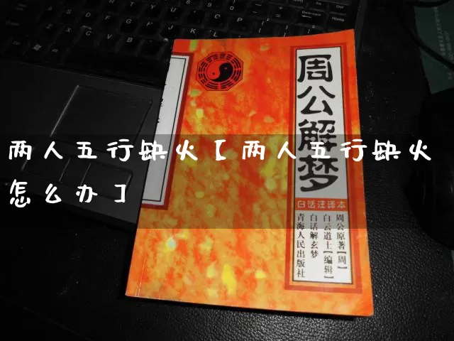 两人五行缺火【两人五行缺火怎么办】_https://www.dao-sheng-yuan.com_五行_第1张