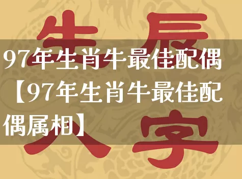 97年生肖牛最佳配偶【97年生肖牛最佳配偶属相】_生肖属相_第1张_道圣缘 97年生肖牛最佳配偶【97年生肖牛最佳配偶属相】_https://www.dao-sheng-yuan.com_生肖属相_第1张