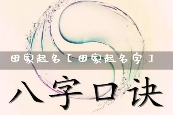 田家起名【田家起名字】_https://www.dao-sheng-yuan.com_生肖属相_第1张