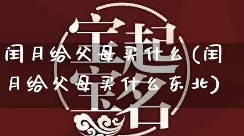 闰月给父母买什么(闰月给父母买什么东北)_https://www.dao-sheng-yuan.com_易经_第1张