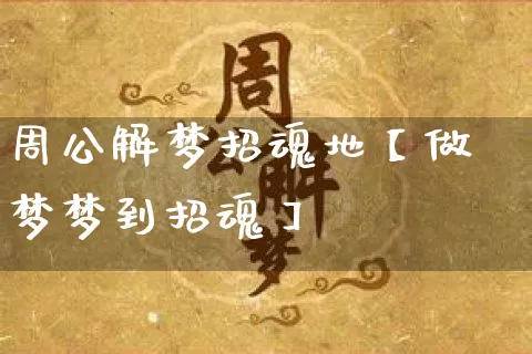 周公解梦招魂地【做梦梦到招魂】_https://www.dao-sheng-yuan.com_易经_第1张