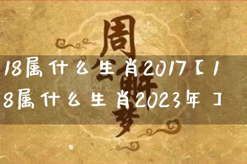 18属什么生肖2017【18属什么生肖2023年】_https://www.dao-sheng-yuan.com_易经_第1张