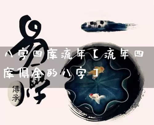 八字四库流年【流年四库俱全的八字】_https://www.dao-sheng-yuan.com_生肖属相_第1张