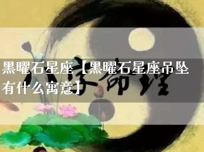 黑曜石星座【黑曜石星座吊坠有什么寓意】_十二星座_第1张_道圣缘 黑曜石星座【黑曜石星座吊坠有什么寓意】_https://www.dao-sheng-yuan.com_十二星座_第1张