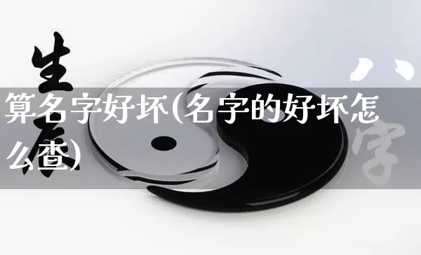 算名字好坏(名字的好坏怎么查)_https://www.dao-sheng-yuan.com_五行_第1张