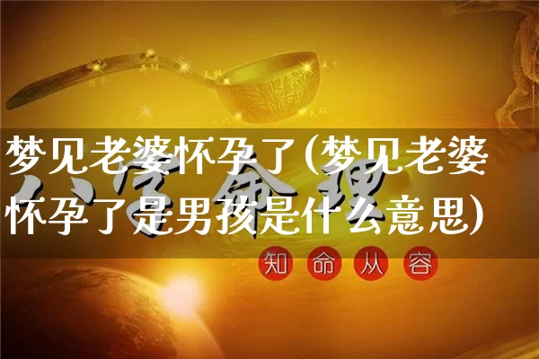 梦见老婆怀孕了(梦见老婆怀孕了是男孩是什么意思)_https://www.dao-sheng-yuan.com_十二星座_第1张