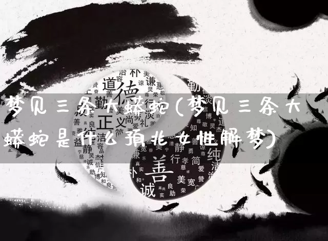 梦见三条大蟒蛇(梦见三条大蟒蛇是什么预兆女性解梦)_https://www.dao-sheng-yuan.com_算命_第1张