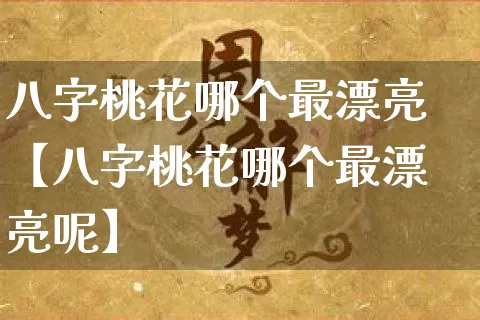 八字桃花哪个最漂亮【八字桃花哪个最漂亮呢】_https://www.dao-sheng-yuan.com_八字_第1张