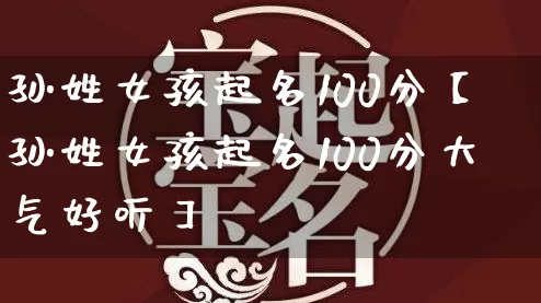 孙姓女孩起名100分【孙姓女孩起名100分大气好听】_https://www.dao-sheng-yuan.com_易经_第1张