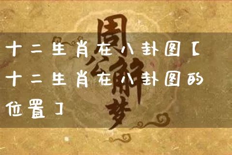 十二生肖在八卦图【十二生肖在八卦图的位置】_https://www.dao-sheng-yuan.com_生肖属相_第1张