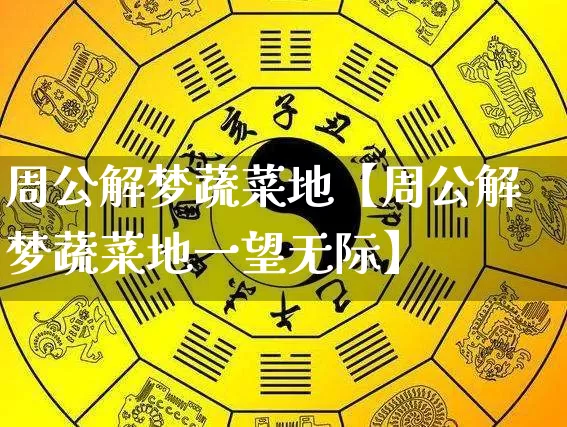 周公解梦蔬菜地【周公解梦蔬菜地一望无际】_https://www.dao-sheng-yuan.com_道源国学_第1张