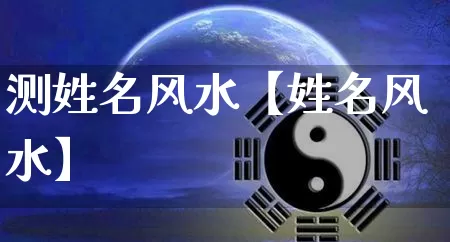 测姓名风水【姓名风水】_https://www.dao-sheng-yuan.com_八字_第1张