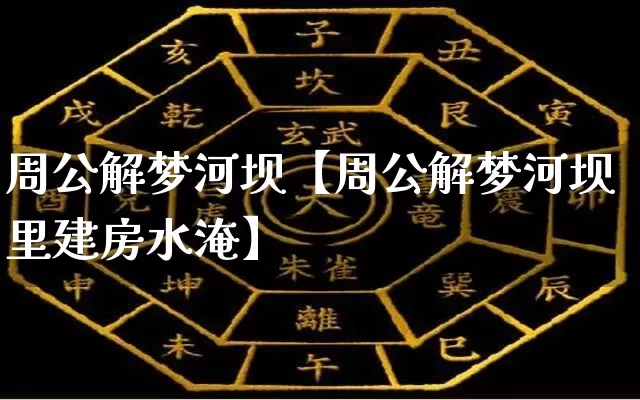 周公解梦河坝【周公解梦河坝里建房水淹】_https://www.dao-sheng-yuan.com_生肖属相_第1张
