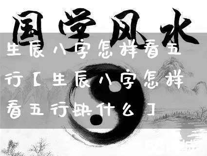 生辰八字怎样看五行【生辰八字怎样看五行缺什么】_https://www.dao-sheng-yuan.com_算命_第1张