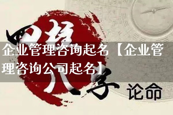 企业管理咨询起名【企业管理咨询公司起名】_起名_第1张_道圣缘 企业管理咨询起名【企业管理咨询公司起名】_https://www.dao-sheng-yuan.com_起名_第1张
