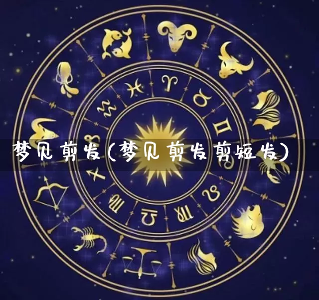 梦见剪发(梦见剪发剪短发)_易经_第1张_道圣缘 梦见剪发(梦见剪发剪短发)_https://www.dao-sheng-yuan.com_易经_第1张