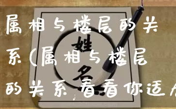 属相与楼层的关系(属相与楼层的关系,看看你适合住几楼?属鸡的住东户好吗)_https://www.dao-sheng-yuan.com_生肖属相_第1张