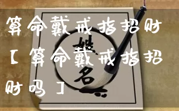 算命戴戒指招财【算命戴戒指招财吗】_算命_第1张_道圣缘 算命戴戒指招财【算命戴戒指招财吗】_https://www.dao-sheng-yuan.com_算命_第1张