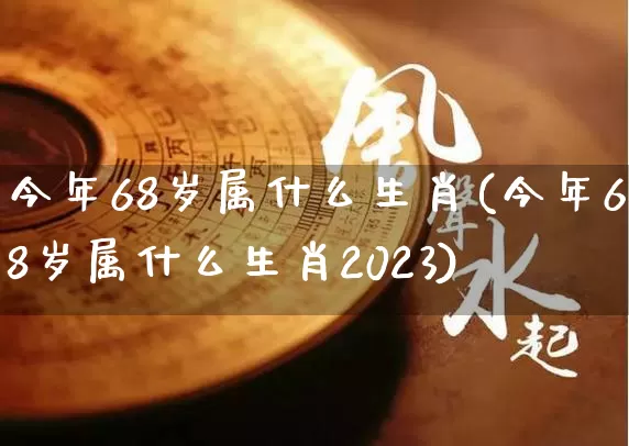 今年68岁属什么生肖(今年68岁属什么生肖2023)_https://www.dao-sheng-yuan.com_生肖属相_第1张