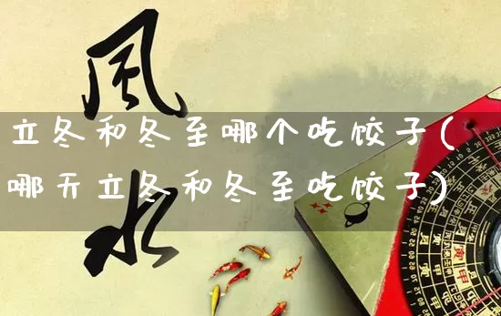 立冬和冬至哪个吃饺子(哪天立冬和冬至吃饺子)_https://www.dao-sheng-yuan.com_八字_第1张