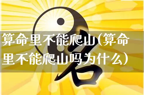 算命里不能爬山(算命里不能爬山吗为什么)_https://www.dao-sheng-yuan.com_算命_第1张