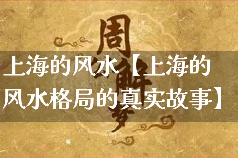 上海的风水【上海的风水格局的真实故事】_https://www.dao-sheng-yuan.com_八字_第1张