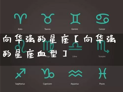 向华强的星座【向华强的星座血型】_https://www.dao-sheng-yuan.com_十二星座_第1张