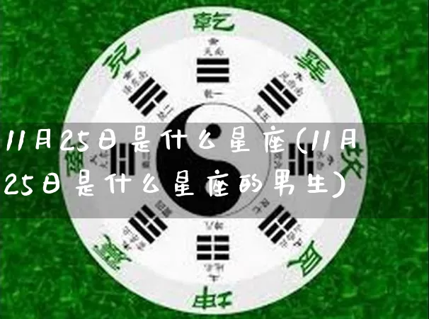 11月25日是什么星座(11月25日是什么星座的男生)_https://www.dao-sheng-yuan.com_周公解梦_第1张