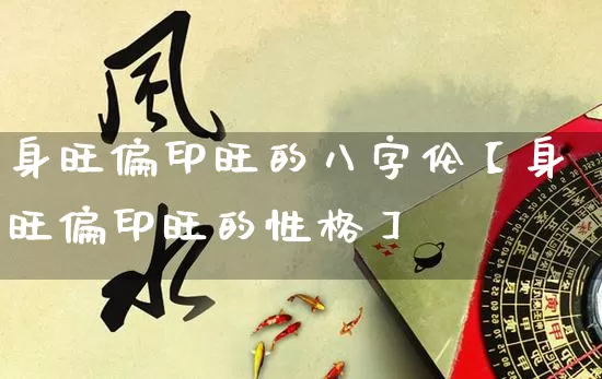 身旺偏印旺的八字伦【身旺偏印旺的性格】_https://www.dao-sheng-yuan.com_周公解梦_第1张