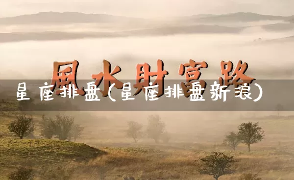 星座排盘(星座排盘新浪)_https://www.dao-sheng-yuan.com_风水_第1张