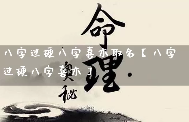 八字过硬八字喜木取名【八字过硬八字喜木】_https://www.dao-sheng-yuan.com_算命_第1张