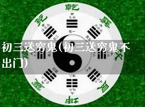 初三送穷鬼(初三送穷鬼不出门)_https://www.dao-sheng-yuan.com_易经_第1张