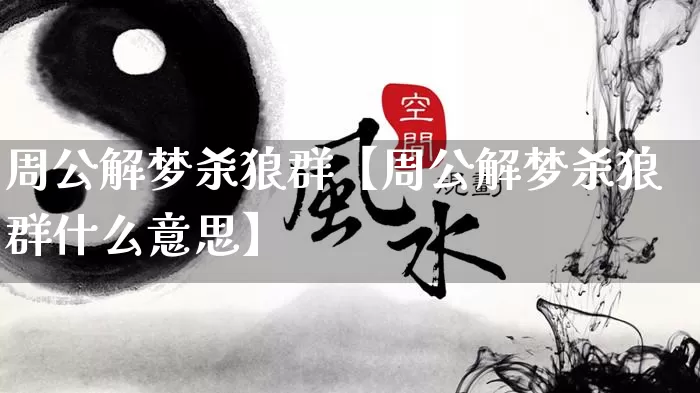 周公解梦杀狼群【周公解梦杀狼群什么意思】_https://www.dao-sheng-yuan.com_算命_第1张