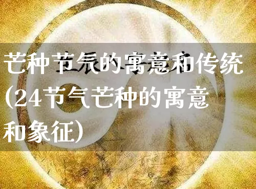 芒种节气的寓意和传统(24节气芒种的寓意和象征)_https://www.dao-sheng-yuan.com_八字_第1张