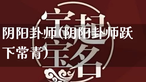 阴阳卦师(阴阳卦师跃下常青)_https://www.dao-sheng-yuan.com_算命_第1张