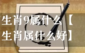 生肖9属什么【生肖属什么好】_https://www.dao-sheng-yuan.com_周公解梦_第1张